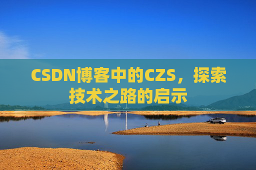 CSDN博客中的CZS，探索技术之路的启示